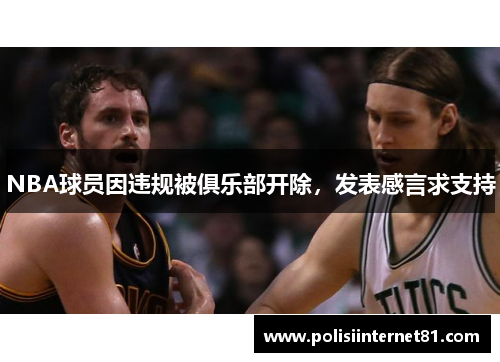 NBA球员因违规被俱乐部开除,发表感言求支持