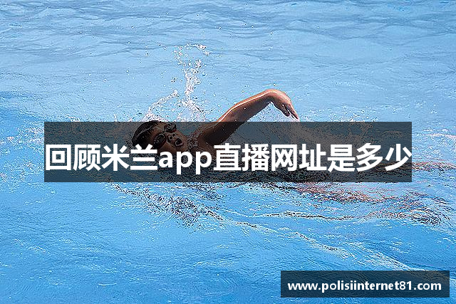 回顾米兰app直播网址是多少